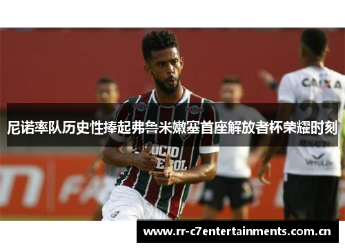 尼诺率队历史性捧起弗鲁米嫩塞首座解放者杯荣耀时刻