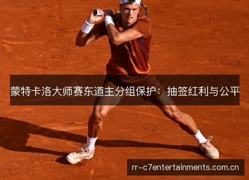 蒙特卡洛大师赛东道主分组保护:抽签红利与公平 蒙特卡洛大师赛东道主分组保护:抽签红利与公平