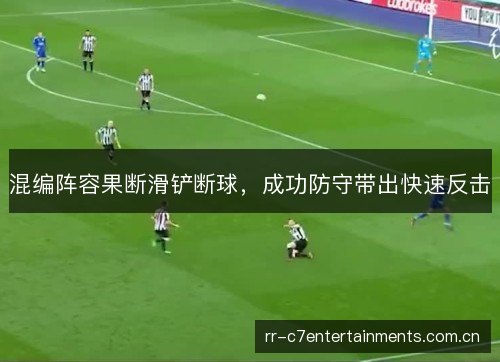 混编阵容果断滑铲断球,成功防守带出快速反击 混编阵容果断滑铲断球,成功防守带出快速反击