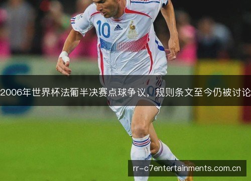 2006年世界杯法葡半决赛点球争议,规则条文至今仍被讨论 2006年世界杯法葡半决赛点球争议,规则条文至今仍被讨论